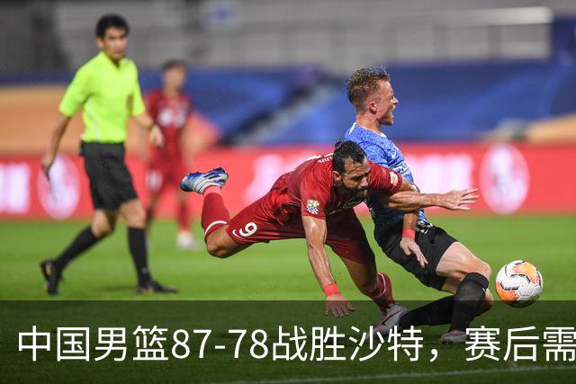 中国男篮87-78战胜沙特，赛后需反思的6大事实