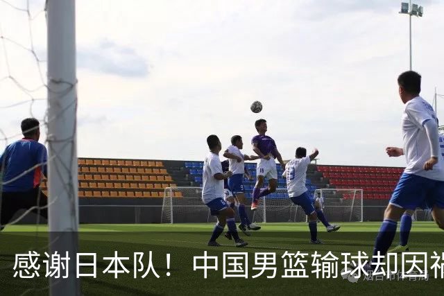 感谢日本队！中国男篮输球却因祸得福，赛后收获3个好消息